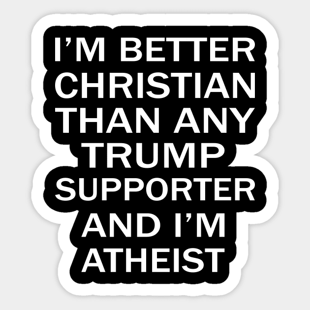 Im Better Christian Than Any Trump Supporter And Im Atheist Sticker by RW